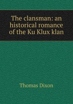 The clansman: an historical romance of the Ku Klux klan