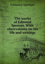 The works of Edmund Spenser. With observations on his life and writings