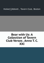Bear with Us: A Collection of Tavern Club Verses . Anno T. C. XXI