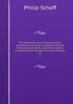 The American church history series, consisting of a series of denominational histories published under the auspices of the American Society of Church History;. 11