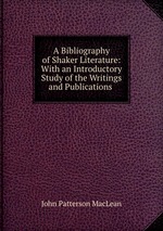 A Bibliography of Shaker Literature. With an Introductory Study of the Writings and Publications
