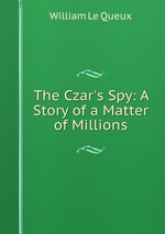 The Czar`s Spy: A Story of a Matter of Millions