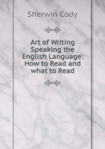 Art of Writing & Speaking the English Language: How to Read and what to Read