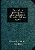 Trois ides politiques: Chateaubriand, Michelet, Sainte-Beuve
