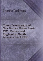 Count Frontenac and New France Under Louis XIV.: France and England in North America, Part Fifth