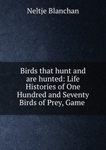 Birds that hunt and are hunted: Life Histories of One Hundred and Seventy Birds of Prey, Game