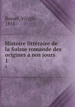 Histoire littraire de la Suisse romande des origines a nos jours. 1