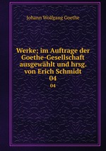 Werke; im Auftrage der Goethe-Gesellschaft ausgewhlt und hrsg. von Erich Schmidt. 04