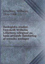 Zoologiska studier. Festskrift Wilhelm Lilljeborg tillegnad pa hans attionde fdelsedag af svenska zoologer