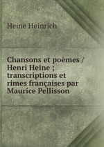 Chansons et pomes /Henri Heine ; transcriptions et rimes franaises par Maurice Pellisson