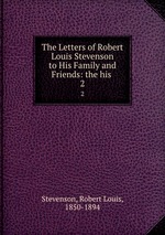 The Letters of Robert Louis Stevenson to His Family and Friends: the his .. 2