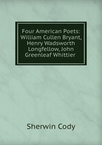 Four American Poets: William Cullen Bryant, Henry Wadsworth Longfellow, John Greenleaf Whittier