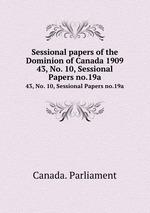 Sessional papers of the Dominion of Canada 1909. 43, No. 10, Sessional Papers no.19a