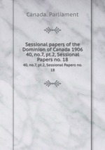 Sessional papers of the Dominion of Canada 1906. 40, no.7, pt.2, Sessional Papers no. 18