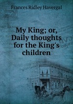 My King; or, Daily thoughts for the King`s children