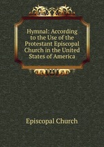 Hymnal: According to the Use of the Protestant Episcopal Church in the United States of America