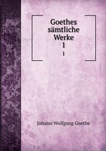 Goethes smtliche Werke. 1
