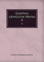 Goethes smtliche Werke. 4