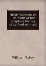 Hor Paulin: or, The truth of the Scripture history of st. Paul evinced