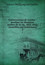 Conversations de Goethe : pendant les dernires annes de sa vie, 1822-1832, recueillies par Eckermann. 2