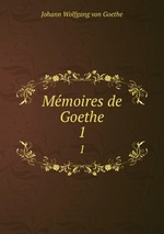Mmoires de Goethe. 1