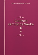 Goethes smtliche Werke. 6