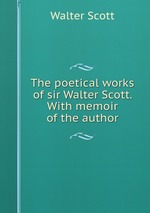 The poetical works of sir Walter Scott. With memoir of the author