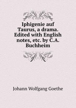 Iphigenie auf Taurus, a drama. Edited with English notes, etc. by C.A. Buchheim