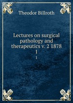 Lectures on surgical pathology and therapeutics v. 2 1878. 1