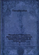 Theophrasti Characteres, Marci Antonini Commentarii, Epicteti Dissertationes ab Arriano literis .. 10