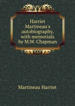 Harriet Martineau`s autobiography, with memorials by M.W. Chapman