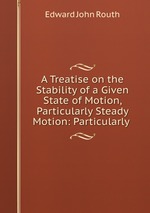 A Treatise on the Stability of a Given State of Motion, Particularly Steady Motion: Particularly