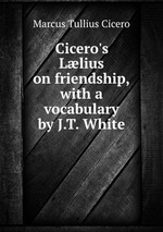 Cicero`s Llius on friendship, with a vocabulary by J.T. White