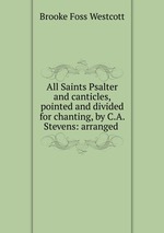 All Saints Psalter and canticles, pointed and divided for chanting, by C.A. Stevens: arranged