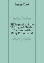 Bibliography of the Writings of Charles Dickens: With Many Curious and