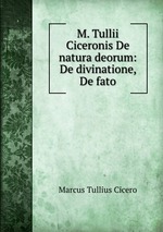 M. Tullii Ciceronis De natura deorum: De divinatione, De fato
