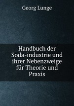 Handbuch der Soda-industrie und ihrer Nebenzweige fr Theorie und Praxis