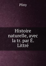 Histoire naturelle, avec la tr. par . Littr