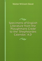 Specimens of English Literature from the `Ploughmans Crede` to the `Shepheardes Calendar,` A.D
