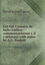 Gai Iuli Caesaris de bello Gallico commentariorum i. ii (-octavus) with notes by A.G. Peskett