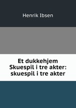 Et dukkehjem Skuespil i tre akter: skuespil i tre akter