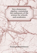 New elementary algebra: containing the rudiments of the science for schools and academies