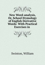 New Word-analysis, Or, School Etymology of English Derivative Words: With Practical Exercises in