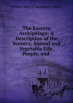 The Eastern Archipelago: A Description of the Scenery, Animal and Vegetable Life, People, and