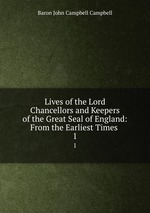 Lives of the Lord Chancellors and Keepers of the Great Seal of England: From the Earliest Times .. 1