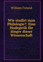 Wie studirt man Philologie?: Eine Hodegetik fr jnger dieser Wissenschaft