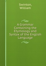 A Grammar Containing the Etymology and Syntax of the English Language