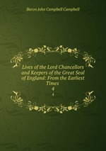 Lives of the Lord Chancellors and Keepers of the Great Seal of England: From the Earliest Times .. 4