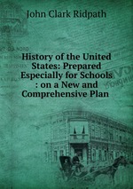 History of the United States: Prepared Especially for Schools : on a New and Comprehensive Plan