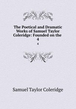 The Poetical and Dramatic Works of Samuel Taylor Coleridge: Founded on the .. 4